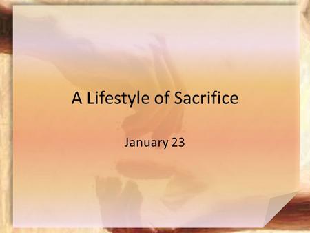 A Lifestyle of Sacrifice January 23. Think About It … To what charities or special causes do you like giving, even giving sacrificially? Today  We look.