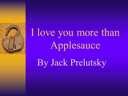 I love you more than Applesauce By Jack Prelutsky.