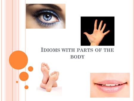I DIOMS WITH PARTS OF THE BODY. IDIOM Definition of idiom: An expression that cannot be understood from the meanings of its separate words. A term or.