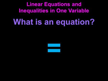 Linear Equations and Inequalities in One Variable What is an equation? =