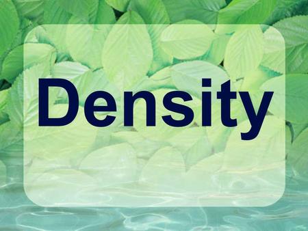 Density. Density – How much mass is in a given volume.