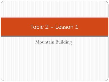 Topic 2 – Lesson 1 Mountain Building.