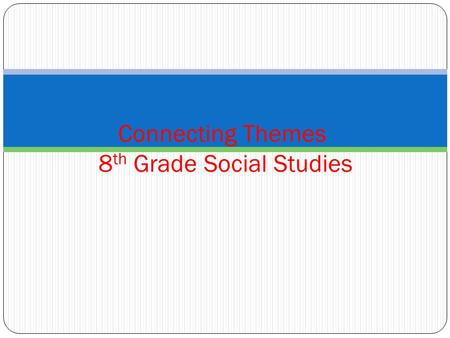 Connecting Themes 8 th Grade Social Studies. Connecting Themes Conflict & Change Individuals, Groups & Institutions Rule of Law Movement/ Migration Production,