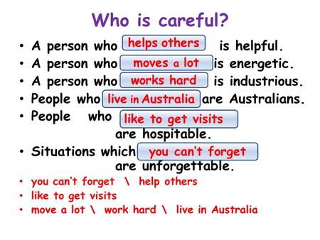 Who is careful? A person who … is helpful. A person who … is energetic. A person who … is industrious. People who … are Australians. People who … are hospitable.