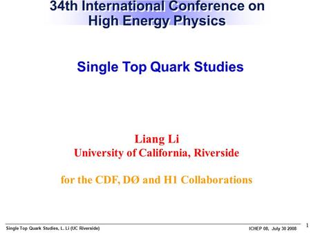Single Top Quark Studies, L. Li (UC Riverside) ICHEP 08, July 30 2008 1 Liang Li University of California, Riverside for the CDF, DØ and H1 Collaborations.