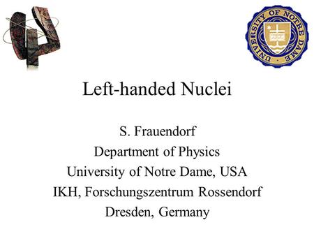 Left-handed Nuclei S. Frauendorf Department of Physics University of Notre Dame, USA IKH, Forschungszentrum Rossendorf Dresden, Germany.