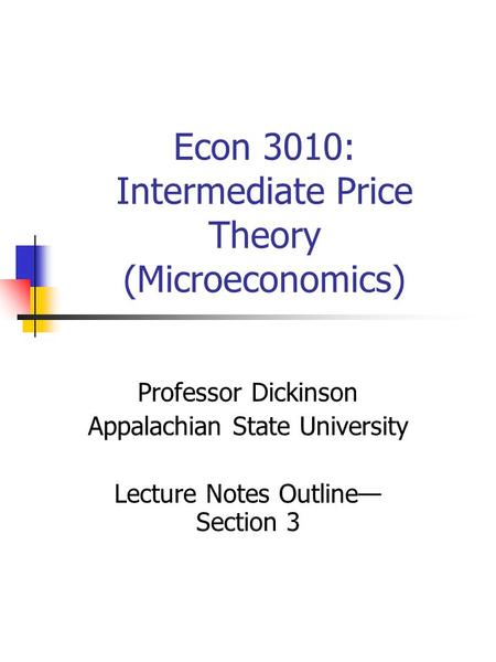 Econ 3010: Intermediate Price Theory (Microeconomics) Professor Dickinson Appalachian State University Lecture Notes Outline— Section 3.