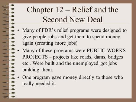Chapter 12 – Relief and the Second New Deal Many of FDR’s relief programs were designed to give people jobs and get them to spend money again (creating.