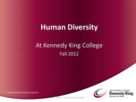 Human Diversity At Kennedy King College Fall 2012 DRAFT - FOR DISCUSSION ONLY 1 Prepared by Robert Rollings, spring 2014.