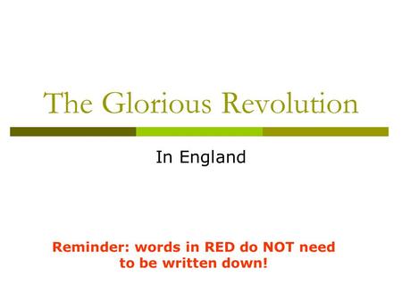 The Glorious Revolution In England Reminder: words in RED do NOT need to be written down!