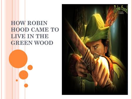 HOW ROBIN HOOD CAME TO LIVE IN THE GREEN WOOD. Very many years ago there ruled over England a king, who was called Richard Cœur de Lion. But more than.
