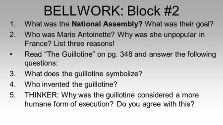 BELLWORK: Block #2 1.What was the National Assembly? What was their goal? 2.Who was Marie Antoinette? Why was she unpopular in France? List three reasons!