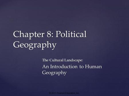 © 2011 Pearson Education, Inc. Chapter 8: Political Geography The Cultural Landscape: An Introduction to Human Geography.