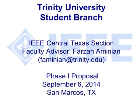 Trinity University Student Branch IEEE Central Texas Section Faculty Advisor: Farzan Aminian Phase I Proposal September 6, 2014.