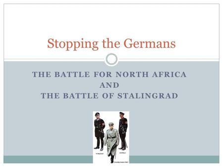 THE BATTLE FOR NORTH AFRICA AND THE BATTLE OF STALINGRAD Stopping the Germans.