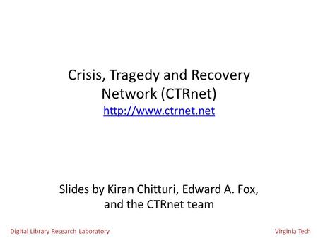 Crisis, Tragedy and Recovery Network (CTRnet)  Slides by Kiran Chitturi, Edward A. Fox, and the CTRnet team
