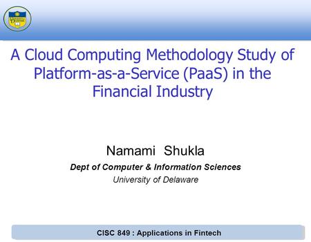 CISC 849 : Applications in Fintech Namami Shukla Dept of Computer & Information Sciences University of Delaware A Cloud Computing Methodology Study of.