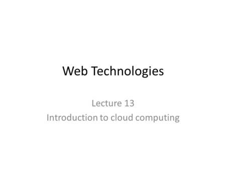 Web Technologies Lecture 13 Introduction to cloud computing.