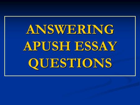 ANSWERING APUSH ESSAY QUESTIONS. Free response essays, in many ways, are the very heart of the AP exam. They measure your reasoning ability as well as.