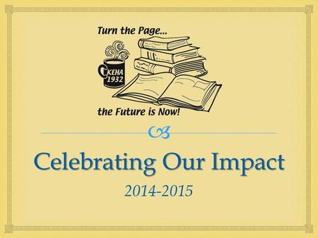  Celebrating Our Impact 2014-2015.   Summarize the impacts of KEHA programs across the state  Provide information that aides state educational chairmen.