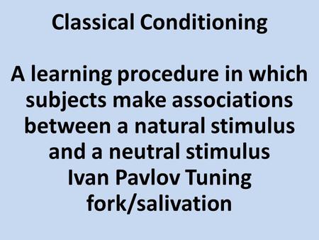 Classical Conditioning A learning procedure in which subjects make associations between a natural stimulus and a neutral stimulus Ivan Pavlov Tuning fork/salivation.