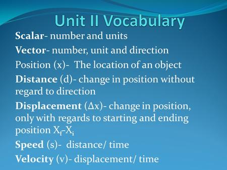 Scalar- number and units Vector- number, unit and direction Position (x)- The location of an object Distance (d)- change in position without regard to.