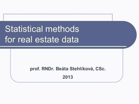 Statistical methods for real estate data prof. RNDr. Beáta Stehlíková, CSc. 2013.