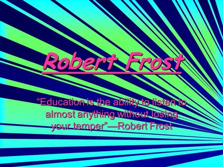 Robert Frost “Education is the ability to listen to almost anything without losing your temper”—Robert Frost.