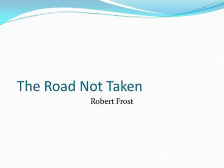 The Road Not Taken Robert Frost. The Road Not Taken TWO roads diverged in a yellow wood, And sorry I could not travel both And be one traveler, long I.