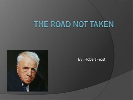 By: Robert Frost. Message TWO roads diverged in a yellow wood, And sorry I could not travel both And be one traveler, long I stood And looked down one.