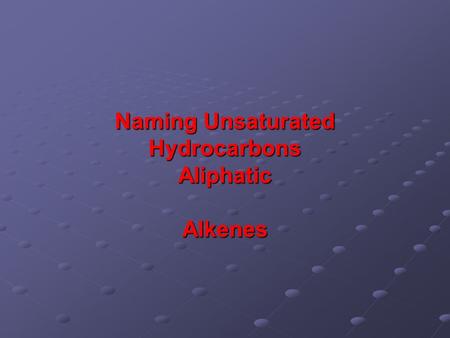 Naming Unsaturated Hydrocarbons Aliphatic Alkenes.