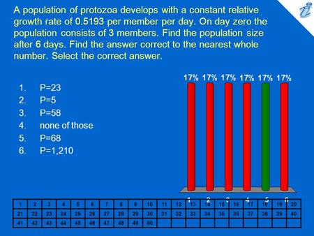 A population of protozoa develops with a constant relative growth rate of 0.5193 per member per day. On day zero the population consists of 3 members.