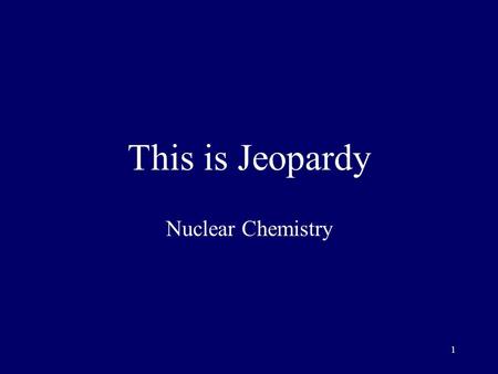 1 This is Jeopardy Nuclear Chemistry 2 Category No. 1 Category No. 2 Category No. 3 Category No. 4 Category No. 5 100 200 300 400 500 Final Jeopardy.