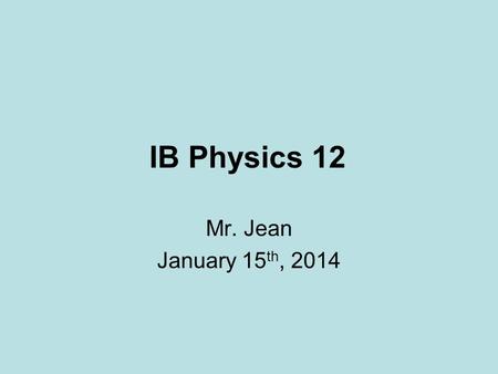 IB Physics 12 Mr. Jean January 15th, 2014.