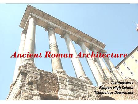 Ancient Roman Architecture Architecture I Fairport High School Technology Department.