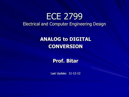 ECE 2799 Electrical and Computer Engineering Design ANALOG to DIGITAL CONVERSION Prof. Bitar Last Update: 11-12-12.