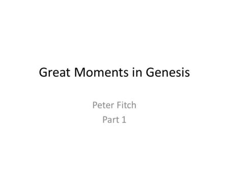 Great Moments in Genesis Peter Fitch Part 1. Important Themes Origins The Fathers The One.