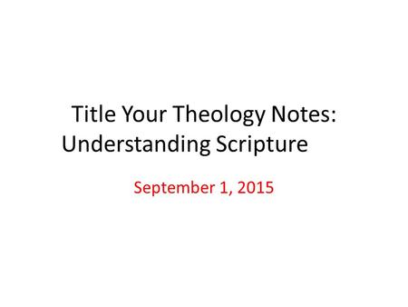 Title Your Theology Notes: Understanding Scripture September 1, 2015.