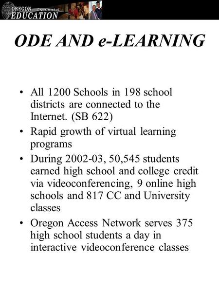 ODE AND e-LEARNING All 1200 Schools in 198 school districts are connected to the Internet. (SB 622) Rapid growth of virtual learning programs During 2002-03,