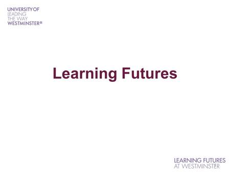 1 Learning Futures. What is Learning Futures? Vision for Learning Futures: “We will strengthen the competitive position of the University of Westminster.