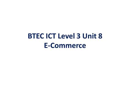 BTEC ICT Level 3 Unit 8 E-Commerce. Session 1 – Technologies Required For an E- Commerce System.