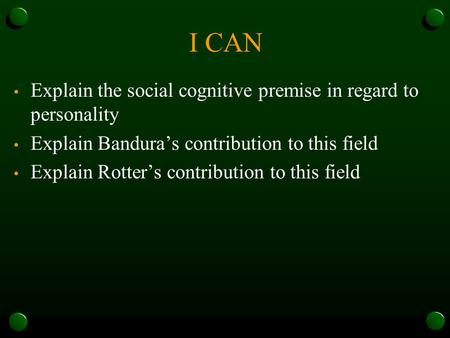 I CAN Explain the social cognitive premise in regard to personality Explain Bandura’s contribution to this field Explain Rotter’s contribution to this.