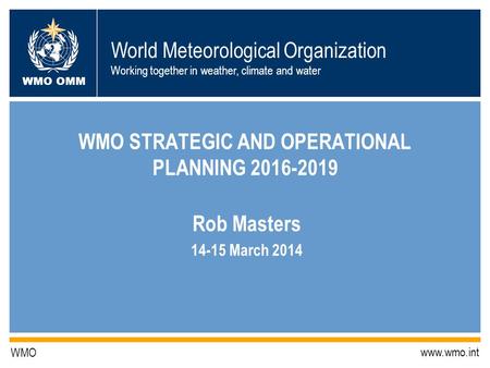 World Meteorological Organization Working together in weather, climate and water WMO OMM WMO www.wmo.int WMO STRATEGIC AND OPERATIONAL PLANNING 2016-2019.