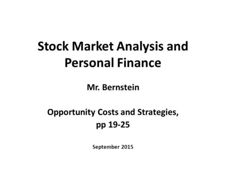 Stock Market Analysis and Personal Finance Mr. Bernstein Opportunity Costs and Strategies, pp 19-25 September 2015.