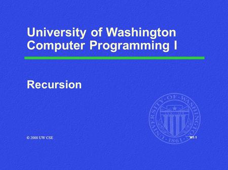 W1-1 University of Washington Computer Programming I Recursion © 2000 UW CSE.