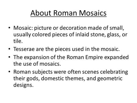 About Roman Mosaics Mosaic: picture or decoration made of small, usually colored pieces of inlaid stone, glass, or tile. Tesserae are the pieces used in.