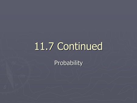 11.7 Continued Probability. Independent Events ► Two events are independent if the occurrence of one has no effect on the occurrence of the other ► Probability.
