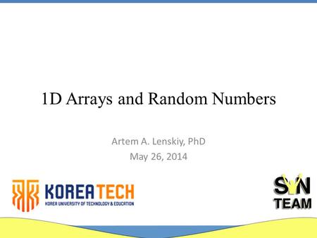 1D Arrays and Random Numbers Artem A. Lenskiy, PhD May 26, 2014.