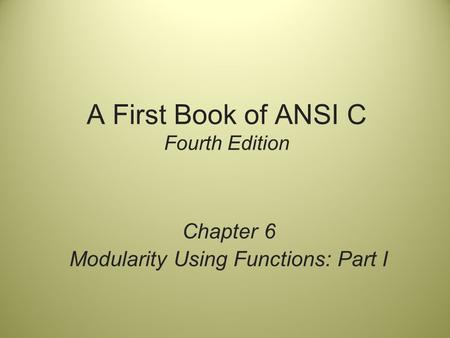 A First Book of ANSI C Fourth Edition Chapter 6 Modularity Using Functions: Part I.