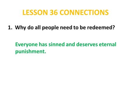 LESSON 36 CONNECTIONS 1. Why do all people need to be redeemed? Everyone has sinned and deserves eternal punishment.